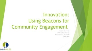 Innovation:
Using Beacons for
Community Engagement
Stephen Abram, MLS
Lighthouse Consulting Inc.
TxLA Conference, Houston TX
April 20, 2016
 
