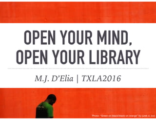 OPEN YOUR MIND,
OPEN YOUR LIBRARY
M.J. D’Elia | TXLA2016
Photo: “Green on black/black on orange” by jurek d. (cc)
 