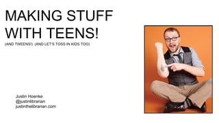 Justin Hoenke
@justinlibrarian
justinthelibrarian.com
MAKING STUFF
WITH TEENS!(AND TWEENS!) (AND LET’S TOSS IN KIDS TOO)
 