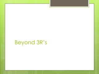 Beyond 3R’s
 
