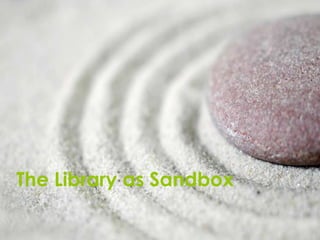 The Library as Sandbox
 