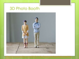 3D Photo Booth
http://hiconsumption.com/2012/11/3d-figure-printing-photo-booth-in-
 