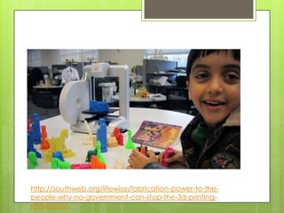 Play & Learning
http://southweb.org/lifewise/fabrication-power-to-the-
people-why-no-government-can-stop-the-3d-printing-
revolution/
 