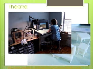 Theatre
http://www.makerbot.com/blog/2012/04/23/mbtv-s02e08-scenic-
 
