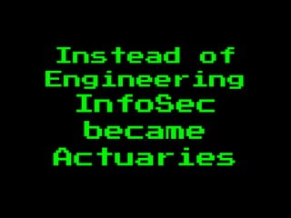 Instead of
Engineering
InfoSec
became
Actuaries
 