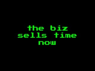 the biz
sells time
now
 