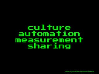 culture
automation
measurement
sharing
credit to John Willis and Damon Edwards
 