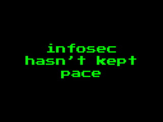 infosec
hasn’t kept
pace
 