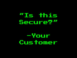 “Is this
Secure?”
-Your
Customer
 