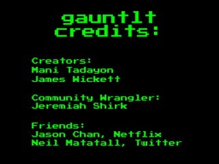 gauntlt
credits:
Creators:
Mani Tadayon
James Wickett
Community Wrangler:
Jeremiah Shirk
Friends:
Jason Chan, Netflix
Neil Matatall, Twitter
 