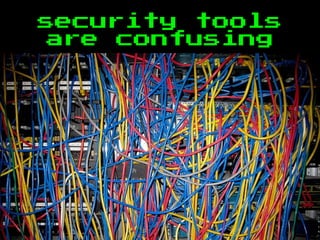 security tools
are confusing
 