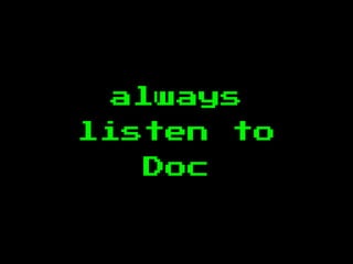 always
listen to
Doc
 
