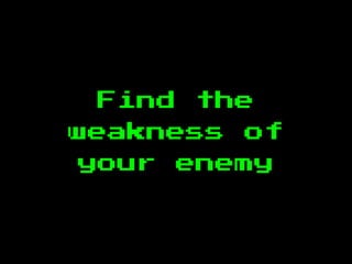 Find the
weakness of
your enemy
 