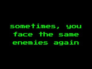 sometimes, you
face the same
enemies again
 