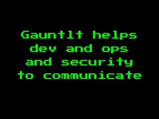 Gauntlt helps
dev and ops
and security
to communicate
 