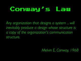 Conway’s Law
Any organization that designs a system ... will
inevitably produce a design whose structure is
a copy of the organization's communication
structure.
Melvin E. Conway, 1968
 