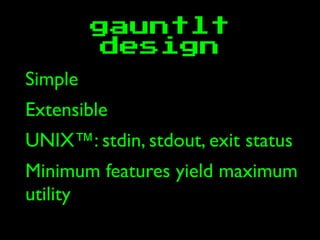 gauntlt
design
Simple
Extensible
UNIX™: stdin, stdout, exit status
Minimum features yield maximum
utility
 
