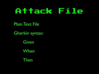 Attack File
Plain Text File
Gherkin syntax:
Given
When
Then
 