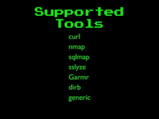 Supported
Tools
curl
nmap
sqlmap
sslyze
Garmr
dirb
generic
 