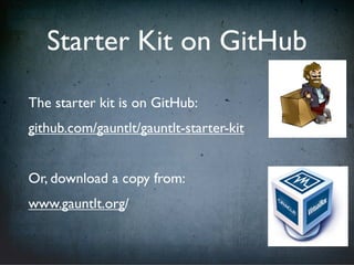 Starter Kit on GitHub
The starter kit is on GitHub:
github.com/gauntlt/gauntlt-starter-kit
Or, download a copy from:
www.gauntlt.org/
 