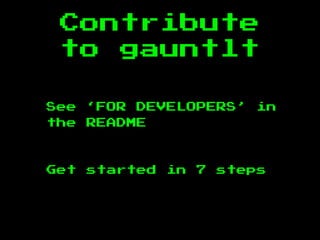 Contribute
to gauntlt
See ‘FOR DEVELOPERS’ in
the README
Get started in 7 steps
 