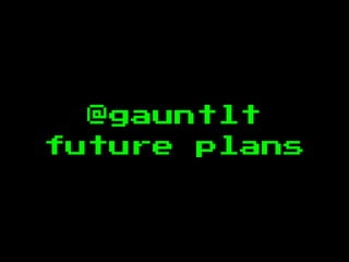 @gauntlt
future plans
 
