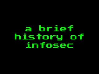 a brief
history of
infosec
 