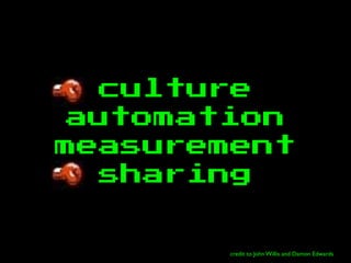 culture
automation
measurement
sharing
credit to John Willis and Damon Edwards
 