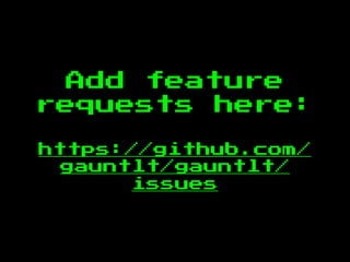 Add feature
requests here:
https://github.com/
gauntlt/gauntlt/
issues
 