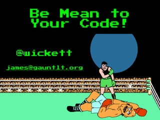 @wickett
james@gauntlt.org
Be Mean to
Your Code!
 