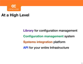 At a High Level


           Library for conﬁguration management
           Conﬁguration management system
           Systems integration platform
           API for your entire Infrastructure



                                                 15
 