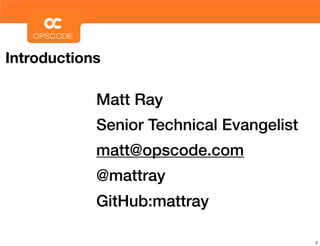 Introductions

            Matt Ray
            Senior Technical Evangelist
            matt@opscode.com
            @matt...