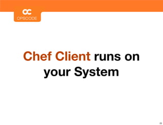 Chef Client runs on
  your System


                      23
 
