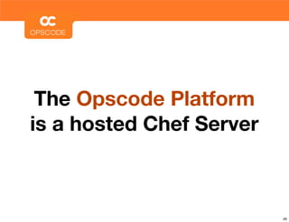 The Opscode Platform
is a hosted Chef Server



                          26
 