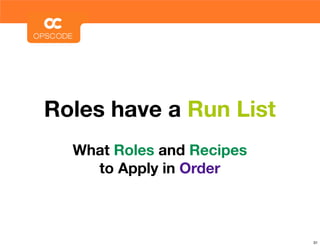 Roles have a Run List
  What Roles and Recipes
    to Apply in Order



                           31
 