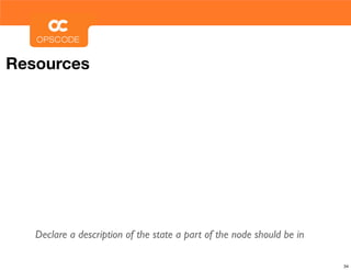 Resources




   Declare a description of the state a part of the node should be in

                                                                        34
 