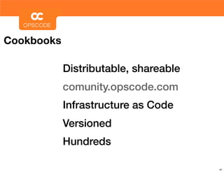 Cookbooks

            Distributable, shareable
            comunity.opscode.com
            Infrastructure as Code
            Versioned
            Hundreds

                                       41
 