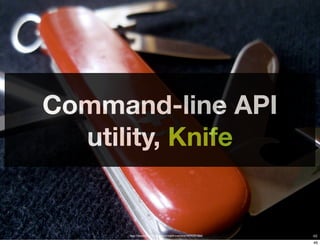 Command-line API
  utility, Knife


       http://www.ﬂickr.com/photos/myklroventine/3474391066/
     Copyright © 2011 Opscode, Inc - All Rights Reserved       46
                                                               46
 