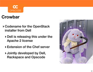 Crowbar

‣ Codename for the OpenStack
 installer from Dell
 ‣ Dell is releasing this under the
  Apache 2 license
 ‣ Extension of the Chef server
 ‣ Jointly developed by Dell,
  Rackspace and Opscode



                                      56
 