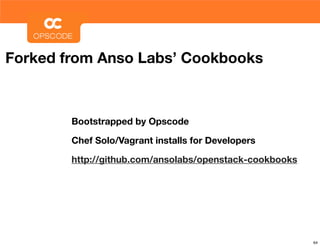 Forked from Anso Labs’ Cookbooks



        Bootstrapped by Opscode

        Chef Solo/Vagrant installs for Developers

        http://github.com/ansolabs/openstack-cookbooks




                                                         64
 