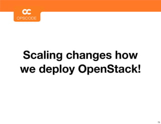 Scaling changes how
we deploy OpenStack!



                       73
 