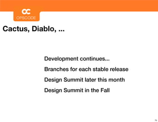 Cactus, Diablo, ...


            Development continues...
            Branches for each stable release
            Design Summit later this month
            Design Summit in the Fall




                                               75
 