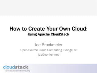 How to Create Your Own Cloud:
         Using Apache CloudStack

             Joe Brockmeier
    Open Source Cloud Computing Evangelist
                jzb@zonker.net
 