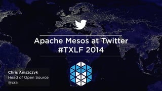 @andypiper
Chris Aniszczyk
Head of Open Source
@cra
Apache Mesos at Twitter
#TXLF 2014
 