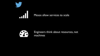 Mesos allow services to scale
Engineers think about resources, not
machines
 