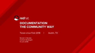 DOCUMENTATION
THE COMMUNITY WAY
Texas Linux Fest 2018 | Austin, TX
Nicole C. Baratta
Content Strategist
9 June 2018
 