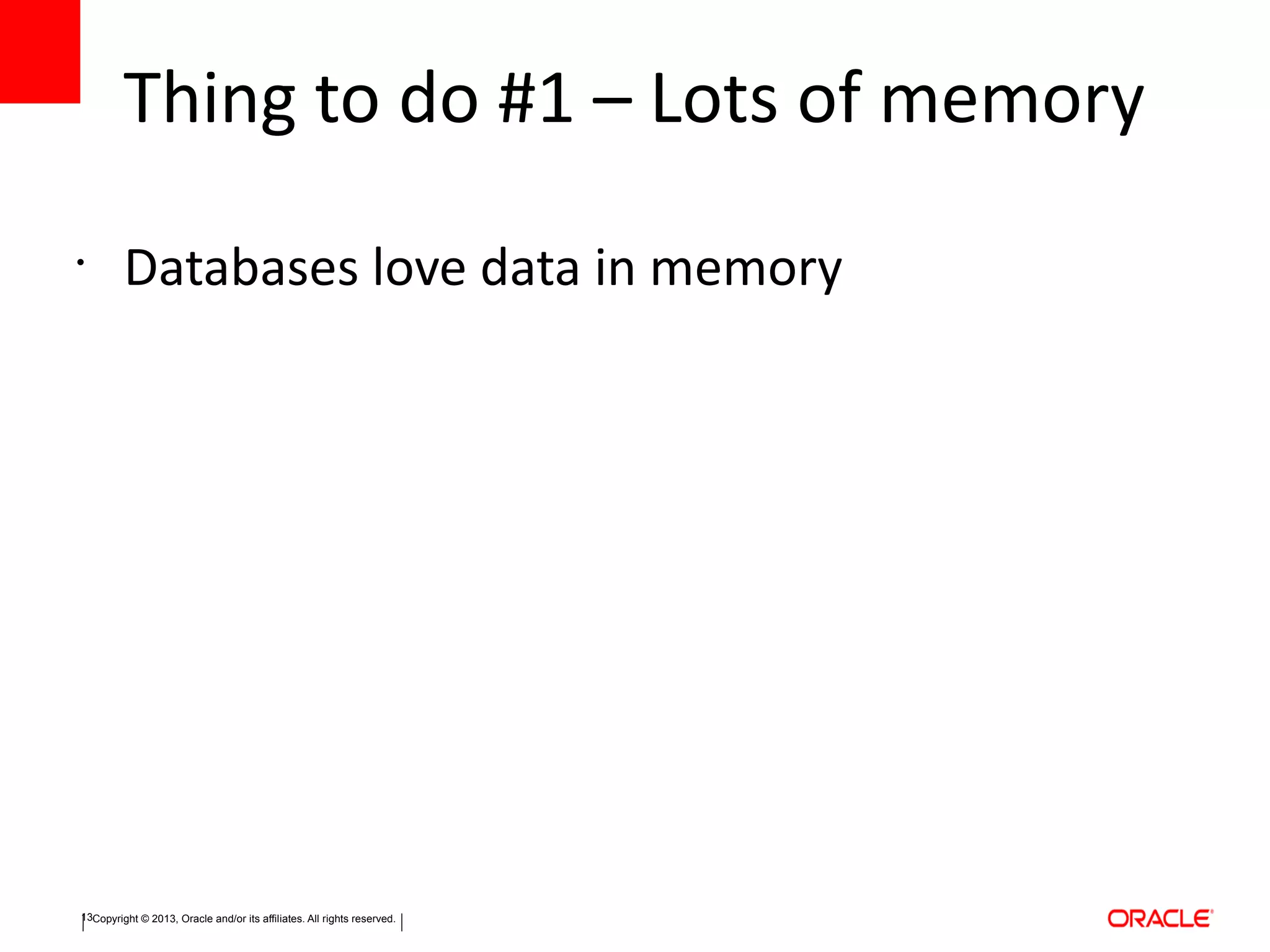 Copyright © 2013, Oracle and/or its affiliates. All rights reserved.13
Thing to do #1 – Lots of memory
•
Databases love data in memory
 