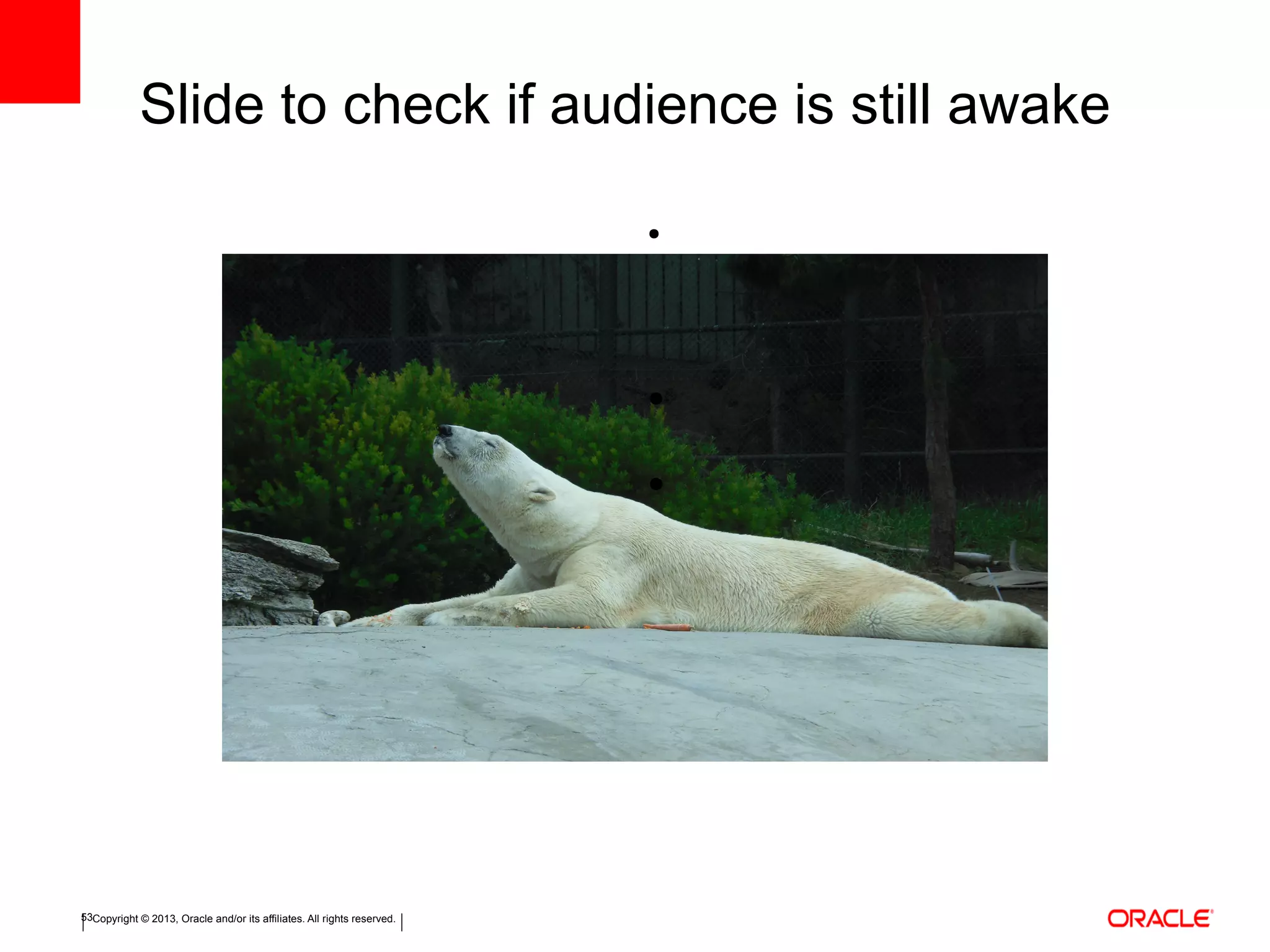 Copyright © 2013, Oracle and/or its affiliates. All rights reserved.53
Slide to check if audience is still awake
●
●
●
 