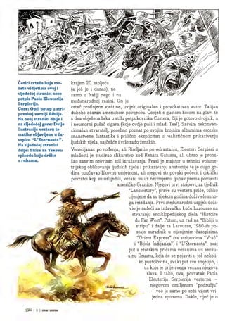 m.
z
i
tzs
9^ts
ll
Cetiri crteza koja mo-
zete vidjeti na ovoj i
sljedecoj stranici nose
potpis Paola Eleuterija
Serpierija.
Gore: Opci potop u stri-
povskoj verziji Biblije.
Na ovoj stranici dolje i
na sljedecoj gore: Dvije
ilustracije vestern te-
matike objavljene u ca-
sopisu "L'Eternauta".
Na sljedecoj stranici
dolje: Skice za Texovu
epizodu koju drzite
u rukama.
• »,
Ek
m
W*. k
i Iv -A-
r -
f V y.'J -■
J
^•jsas in
-
■l l>
krajem 20. stoljeca
(a jos je i danas), ne
samo u Italiji nego i na
medunarodnoj razini. On je
crtac profinjene vjestine, uvijek originalan i provokativan autor. Talijan
duboko ocaran americkom povijescu. Covjek s gustom kosom na glavi te
s dva objesena brka u stilu potpukovnika Custera, ciji je gotovo dvojnik, a
i neumorni pusac cigara (koje ovdje pusi i mladi Tex!). Sasvim nekonven-
cionalan stvaratelj, posebno poznat po svojim brojnim albumima erotske
znanstvene fantastike i prilicno eksplicitan u realisticnom prikazivanju
ljudskih tijela, najcesce i vrlo rado zenskih.
Venecijanac po rodenju, all Rimljanin po odrastanju, Eleuteri Serpieri u
mladosti je studirao slikarstvo kod Renata Gatussa, ali ubrzo je prona-
sao sasvim neovisan stil izrazavanja. Pravi je majstor u tehnici volume-
trijskog oblikovanja ljudskih tijela i prikazivanju anatomije te je dugo go-
dina poucavao likovnu umjetnost, ali njegovi stripovski poceci, i ciklicki
povratci koji su uslijedili, vezani su uz neizmjernu ljubav prema povijesti
americke Granice. Njegovi prvi stripovi, za tjednik
"Lanciostory", prave su vestern price, toliko
cijenjene da su tijekom godina dozivjele mno-
ga reizdanja. Prvi medunarodni uspjeh dozi-
vio je radeci za izdavacku kucu Larousse na
stvaranju enciklopedijskog djela "Histoire
du Far West". Potom, uz rad na "Bibliji u
stripu" i dalje za Larousse, 1980-ih po-
staje suradnik u cijenjenim casopisima
"Orient Express" (sa stripovima "Vrac"
i "Bijela Indijanka") i "L'Eternauta", ovaj
put s erotskim pricama vezanima uz senzu-
alnu Druunu, koja ce se pojaviti u jos nekoli-
ko pustolovina, svaki put sve smjelijih, i
uz koju je prije svega vezana njegova
slava. I tako, ovaj povratak Paola
Eleuterija Serpierija vesternu -
njegovom omiljenom "podrucju"
- vec je samo po sebi vijest vri-
jedna spomena. Dakle, rijec je o
I 8 | JUNAKIIEGENDA
 