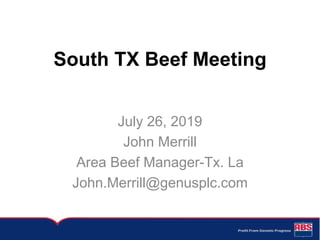 South TX Beef Meeting
July 26, 2019
John Merrill
Area Beef Manager-Tx. La
John.Merrill@genusplc.com
 